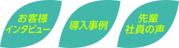 お客様インタビュー 導入事例 先輩社員の声