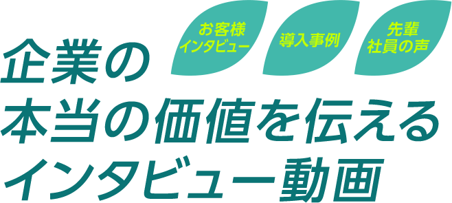 企業の本当の価値を伝えるインタビュー動画 